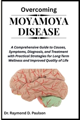 Overcoming Moyamoya Disease: A Comprehensive Guide to Causes, Symptoms, Diagnosis, and Treatment with Practical Strategies for Long-Term Wellness and by D. Paulson, Raymond