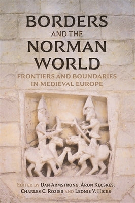 Borders and the Norman World: Frontiers and Boundaries in Medieval Europe by Armstrong, Dan