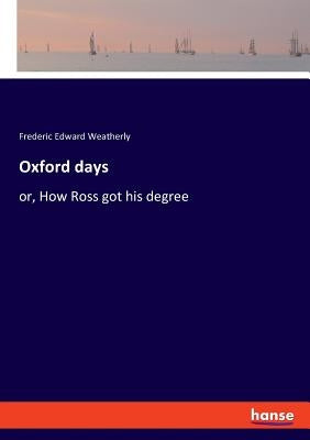 Oxford days: or, How Ross got his degree by Weatherly, Frederic Edward