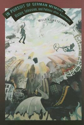 In Pursuit of German Memory: History, Television, and Politics after Auschwitz by Kansteiner, Wulf