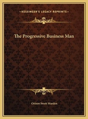 The Progressive Business Man by Marden, Orison Swett