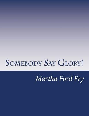 Somebody Say Glory!: A Musical by Ford Fry, Martha