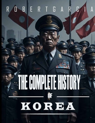The Complete History of Korea by Garcia, Robert