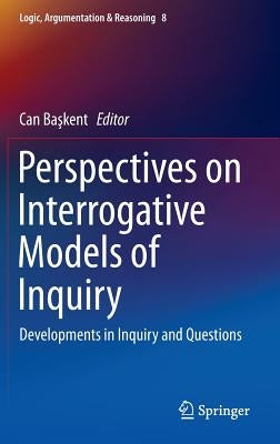 Perspectives on Interrogative Models of Inquiry: Developments in Inquiry and Questions by Başkent, Can