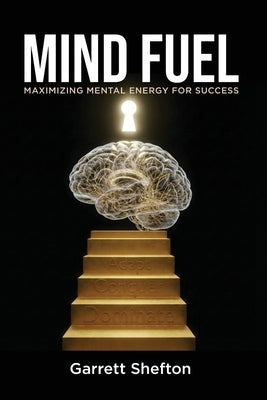 Mind Fuel: Maximizing Mental Energy For Success by Shefton, Garrett