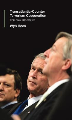 Transatlantic Counter-Terrorism Cooperation: The New Imperative by Rees, Wyn