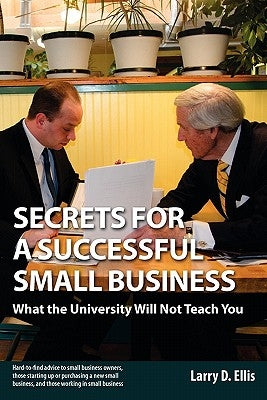 Secrets for a Successful Small Business: What the University Will Not Teach You by Ellis, Larry D.