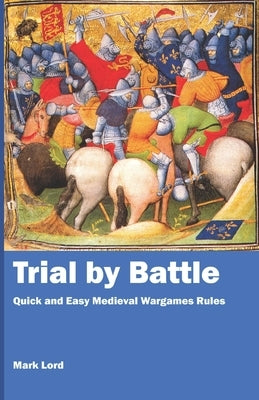 Trial by Battle: Quick and Easy Medieval Wargames Rules by Lord, Mark