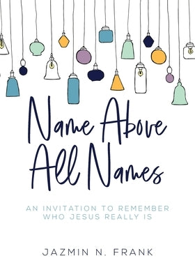 Name Above All Names: An Invitation to Remember Who Jesus Really Is by Frank, Jazmin N.
