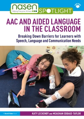 AAC and Aided Language in the Classroom: Breaking Down Barriers for Learners with Speech, Language and Communication Needs by Leckenby, Katy