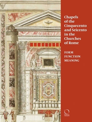 Chapels of the Cinquecento and Seicento in the Churches of Rome: Form, Function, Meaning by Franceschini, Chiara