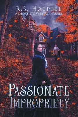 Passionate Impropriety: a Victorian Love Story: A Short Story by R.S. Haspiel by Haspiel, R. S.