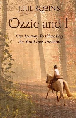 Ozzie and I: Our Journey to Choosing the Road Less Traveled by Robins, Julie