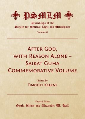 After God, with Reason Alone Â " Saikat Guha Commemorative Volume (Volume 8: Proceedings of the Society for Medieval Logic and Metaphysics) by Klima, Gyula