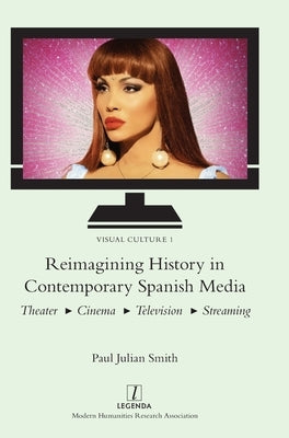 Reimagining History in Contemporary Spanish Media: Theater, Cinema, Television, Streaming by Smith, Paul Julian