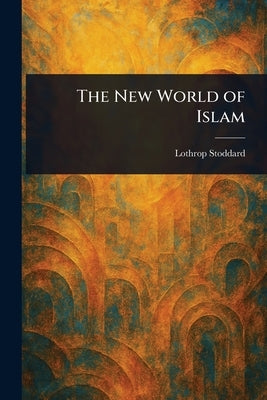The New World of Islam by Stoddard, Lothrop