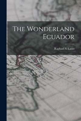 The Wonderland Ecuador by Lasso, Raphael V.