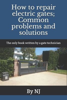 How to repair electric gates: Common problems and solutions: The only book written by a gate technician by J, N.