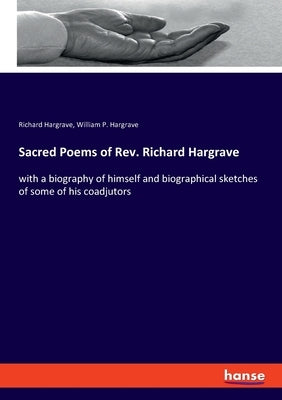 Sacred Poems of Rev. Richard Hargrave: with a biography of himself and biographical sketches of some of his coadjutors by Hargrave, Richard