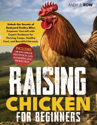 Raising Chicken for Beginners: Unlock the Secrets of Backyard Poultry Bliss: Empower Yourself with Expert Guidance for Thriving Coops, Healthy Fowl, by J. Row, Andy