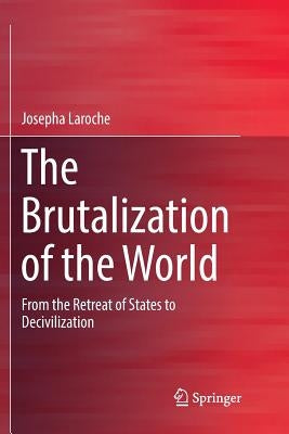 The Brutalization of the World: From the Retreat of States to Decivilization by Laroche, Josepha