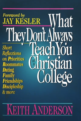 What They Don't Always Teach You at a Christian College: Short Reflections on Priorities, Roommates, Dating, Family, Friendships, Discipleship and mor by Anderson, Keith R.