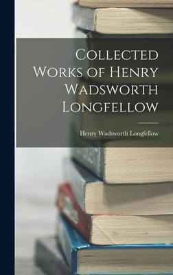 Collected Works of Henry Wadsworth Longfellow by Longfellow, Henry Wadsworth