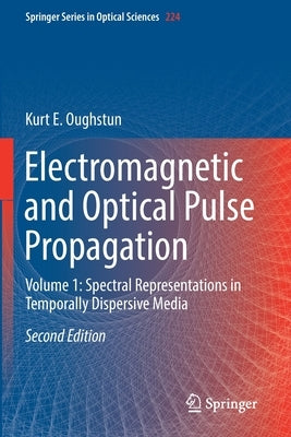 Electromagnetic and Optical Pulse Propagation: Volume 1: Spectral Representations in Temporally Dispersive Media by Oughstun, Kurt E.