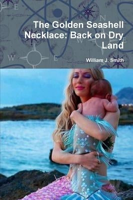 The Golden Seashell Necklace: Back on Dry Land by Smith, William J.
