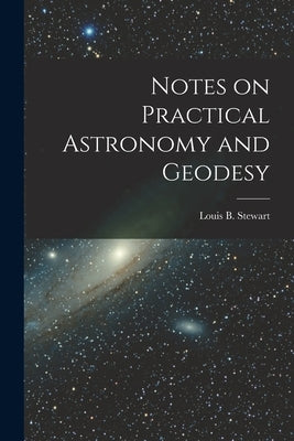Notes on Practical Astronomy and Geodesy [microform] by Stewart, Louis B. (Louis Beaufort) 1.