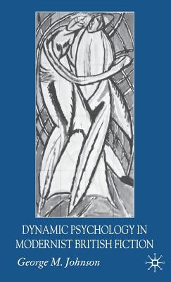Dynamic Psychology in Modernist British Fiction by Johnson, G.