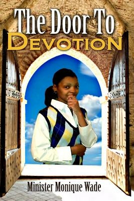 The Door To Devotion: Living Life in Peace through Passion, Power and Persistance by Wade, Monique