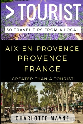 Greater Than a Tourist - Aix-en-Provence Provence France: 50 Travel Tips from a Local by Tourist, Greater Than a.