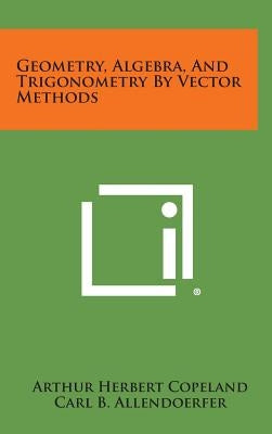 Geometry, Algebra, and Trigonometry by Vector Methods by Copeland, Arthur Herbert