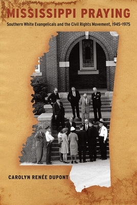 Mississippi Praying: Southern White Evangelicals and the Civil Rights Movement, 1945-1975 by DuPont, Carolyn Renée