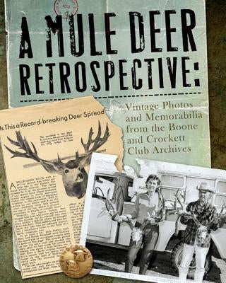 A Mule Deer Retrospective: Vintage Photos and Memorabilia from the Boone and Crockett Club Archives by Boone and Crockett Club