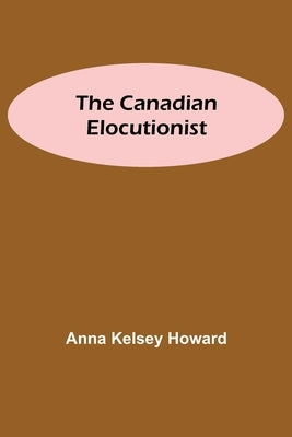 The Canadian Elocutionist by Kelsey Howard, Anna