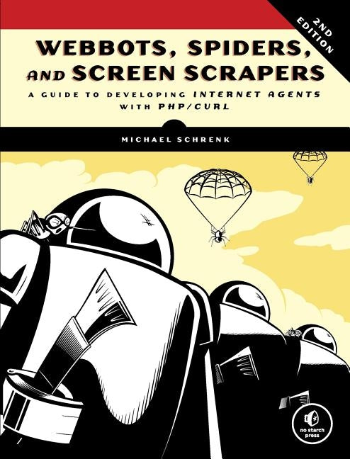 Webbots, Spiders, and Screen Scrapers, 2nd Edition: A Guide to Developing Internet Agents with PHP/CURL by Schrenk, Michael