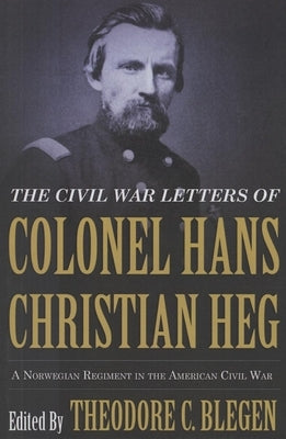 The Civil War Letters of Colonel Hans Christian Heg: A Norwegian Regiment in the American Civil War by Blegen, Theodore