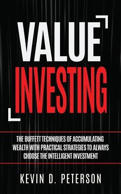 Value Investing: The Buffett Techniques Of Accumulating Wealth With Practical Strategies To Always Choose The Intelligent Investment by Peterson, Kevin D.