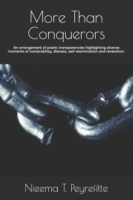 More Than Conquerors: An Arrangement of Poetic Transparencies Highlighting Diverse Moments of Vulnerability, Distress, Self-Examination and Revelation by Peyrefitte, Nieema Turiya