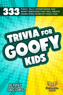 Trivia For Goofy Kids: 333 Funny, Silly, Entertaining and Smart Questions That Will Create Hours Upon Hours Of Family Fun! by Books, Kidsville
