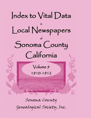 Index to Vital Data in Local Newspapers of Sonoma County, California, Volume 9, 1910-1912 by Sonoma Co Genealogical Society, Inc
