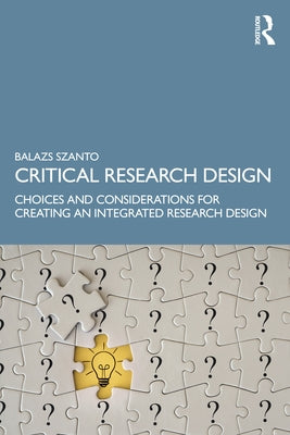 Critical Research Design: Choices and Considerations for Creating an Integrated Research Design by Szanto, Balazs