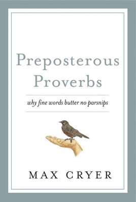 Preposterous Proverbs: Why Fine Words Butter No Parsnips by Cryer, Max