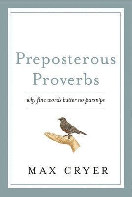 Preposterous Proverbs: Why Fine Words Butter No Parsnips by Cryer, Max