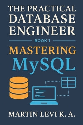 Mastering MySQL: From Tables to Transactions - Building Databases the Practical Way by Levi K. a., Martin