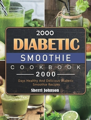 2000 Diabetic Smoothie Cookbook: 2000 Days Healthy And Delicious Diabetic Smoothie Recipes by Johnson, Sherri