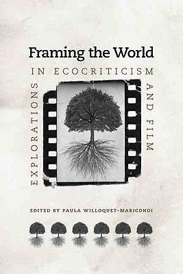 Framing the World: Explorations in Ecocriticism and Film by Willoquet-Maricondi, Paula