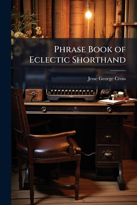Phrase Book of Eclectic Shorthand by Cross, Jesse George